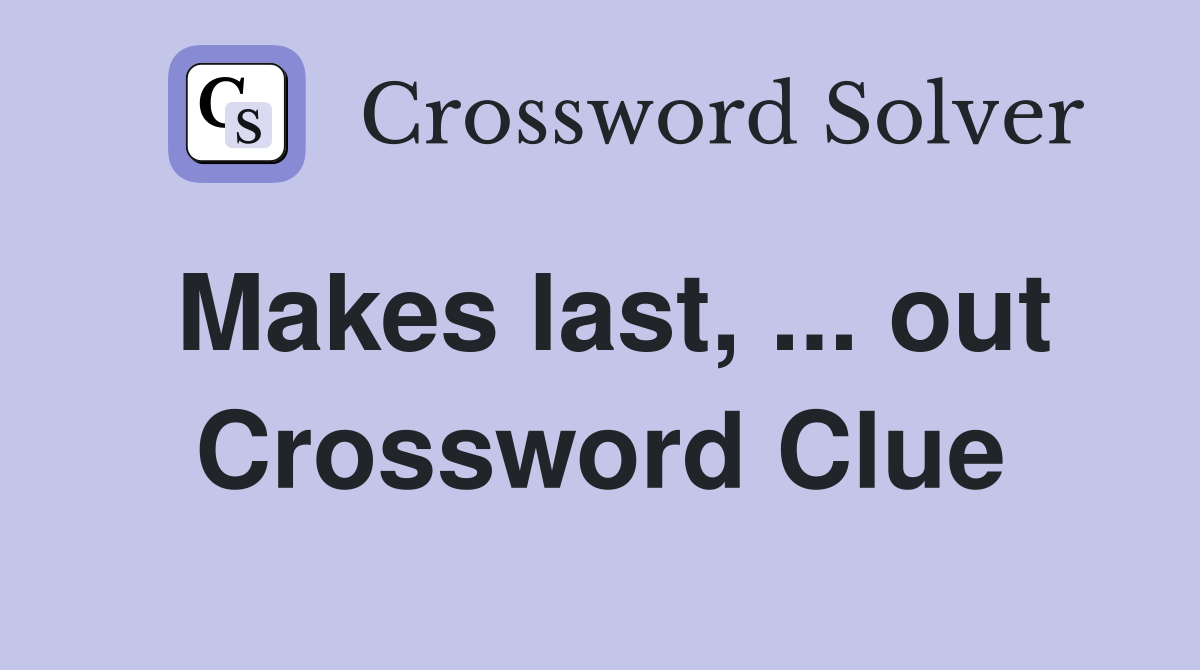 Makes last, ... out Crossword Clue