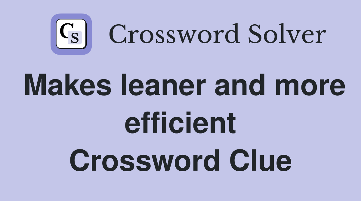 Makes leaner and more efficient Crossword Clue