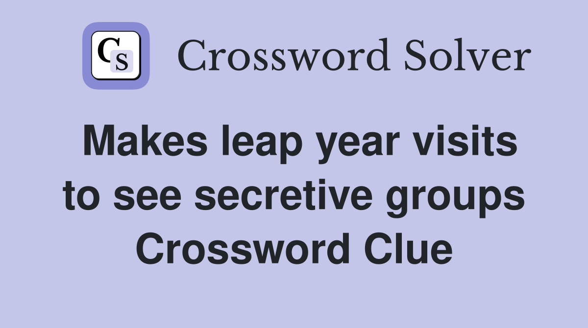 Makes leap year visits to see secretive groups Crossword Clue
