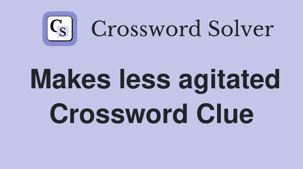 Makes less agitated Crossword Clue