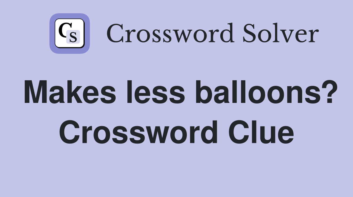 Makes less balloons? Crossword Clue