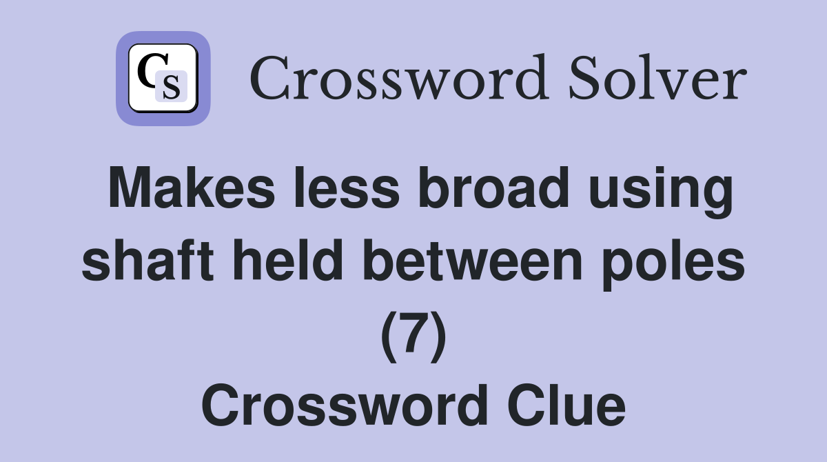 Makes less broad using shaft held between poles (7) Crossword Clue