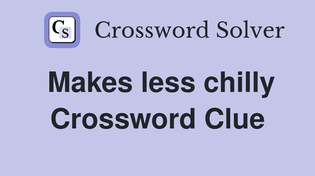 Makes less chilly Crossword Clue