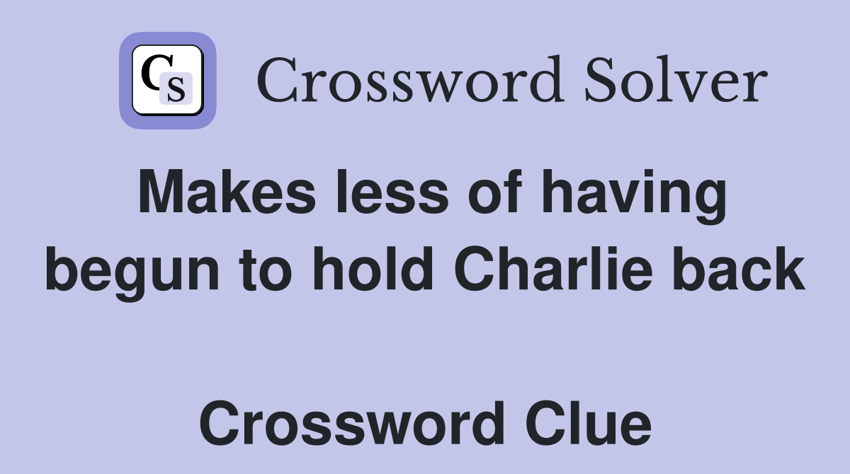 Makes less of having begun to hold Charlie back  Crossword Clue