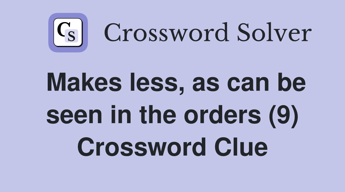 Makes less, as can be seen in the orders (9) Crossword Clue