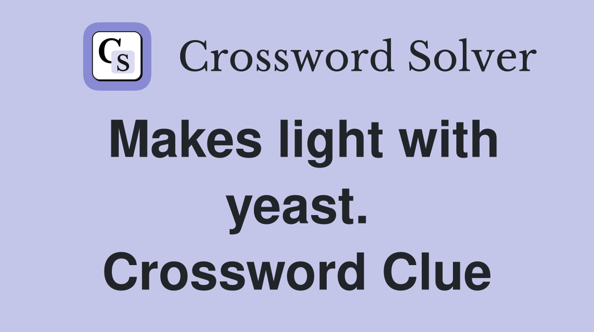 Makes light with yeast. Crossword Clue