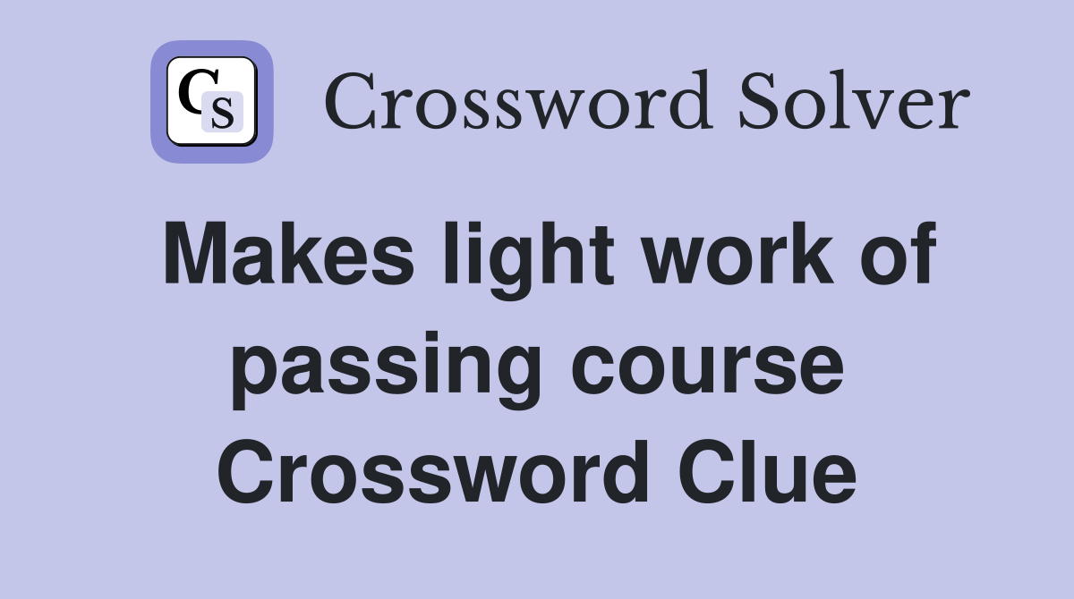 Makes light work of passing course Crossword Clue