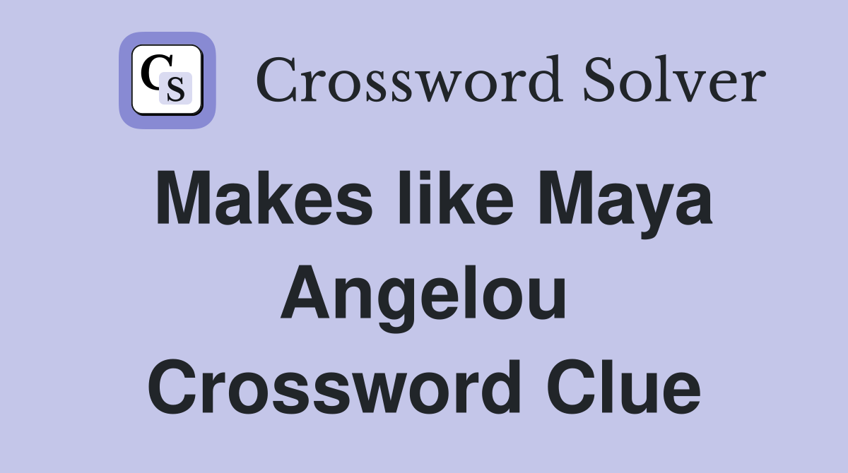Makes like Maya Angelou Crossword Clue