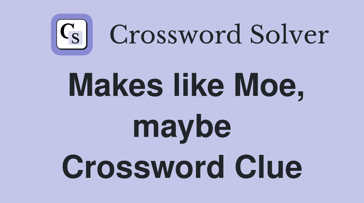 Makes like Moe, maybe Crossword Clue