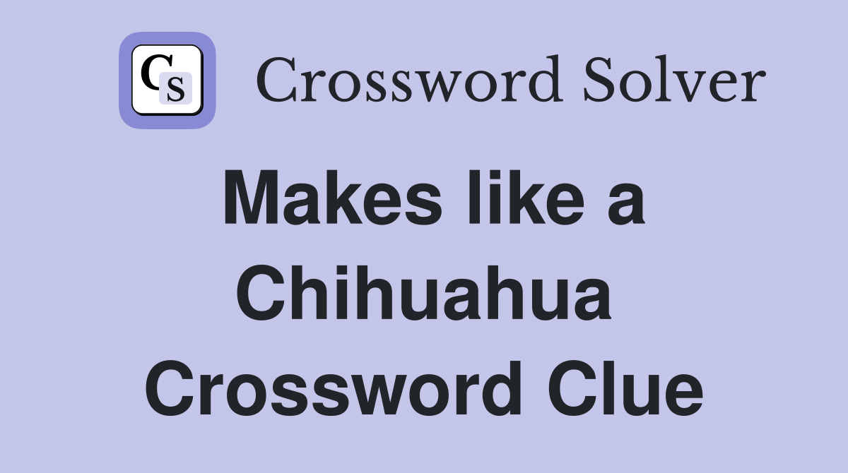 Makes like a Chihuahua Crossword Clue