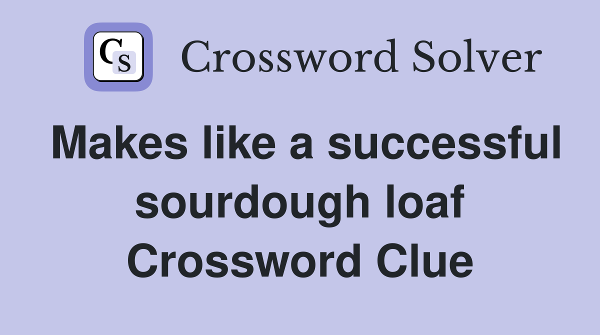 Makes like a successful sourdough loaf Crossword Clue