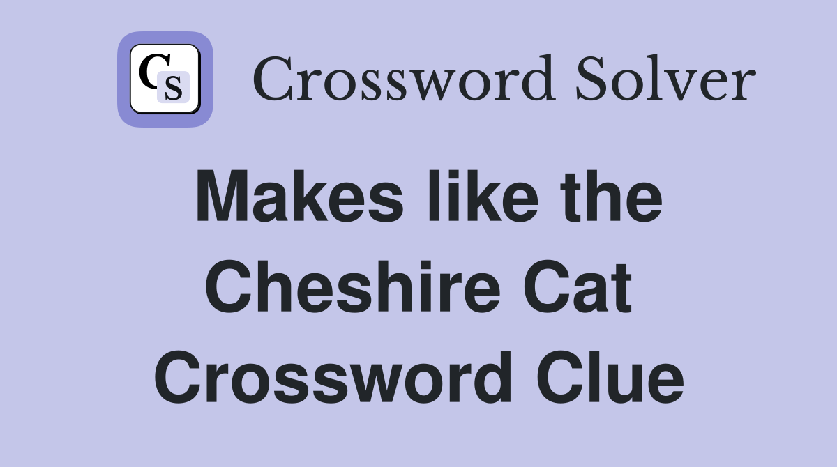 Makes like the Cheshire Cat Crossword Clue