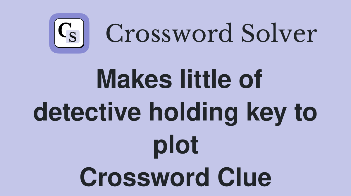 Makes little of detective holding key to plot Crossword Clue