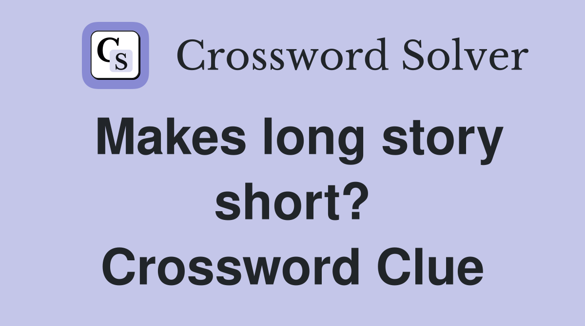 Makes long story short? Crossword Clue
