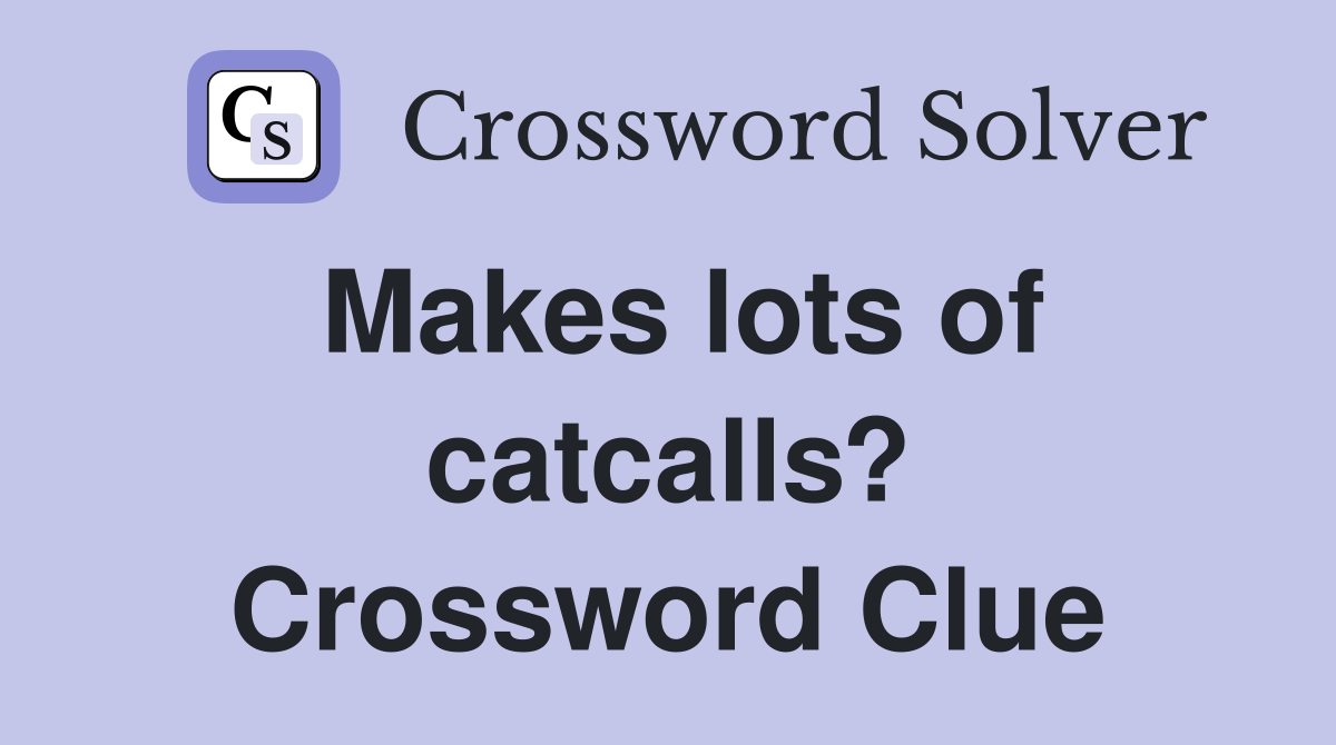 Makes lots of catcalls? Crossword Clue