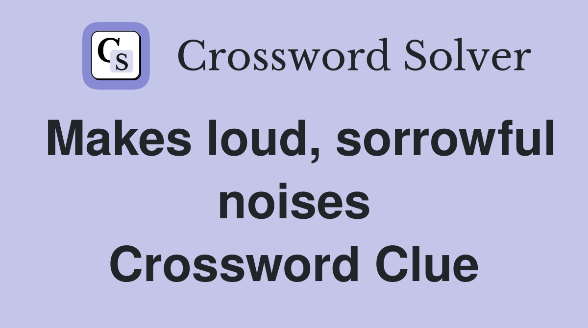 Makes loud, sorrowful noises Crossword Clue