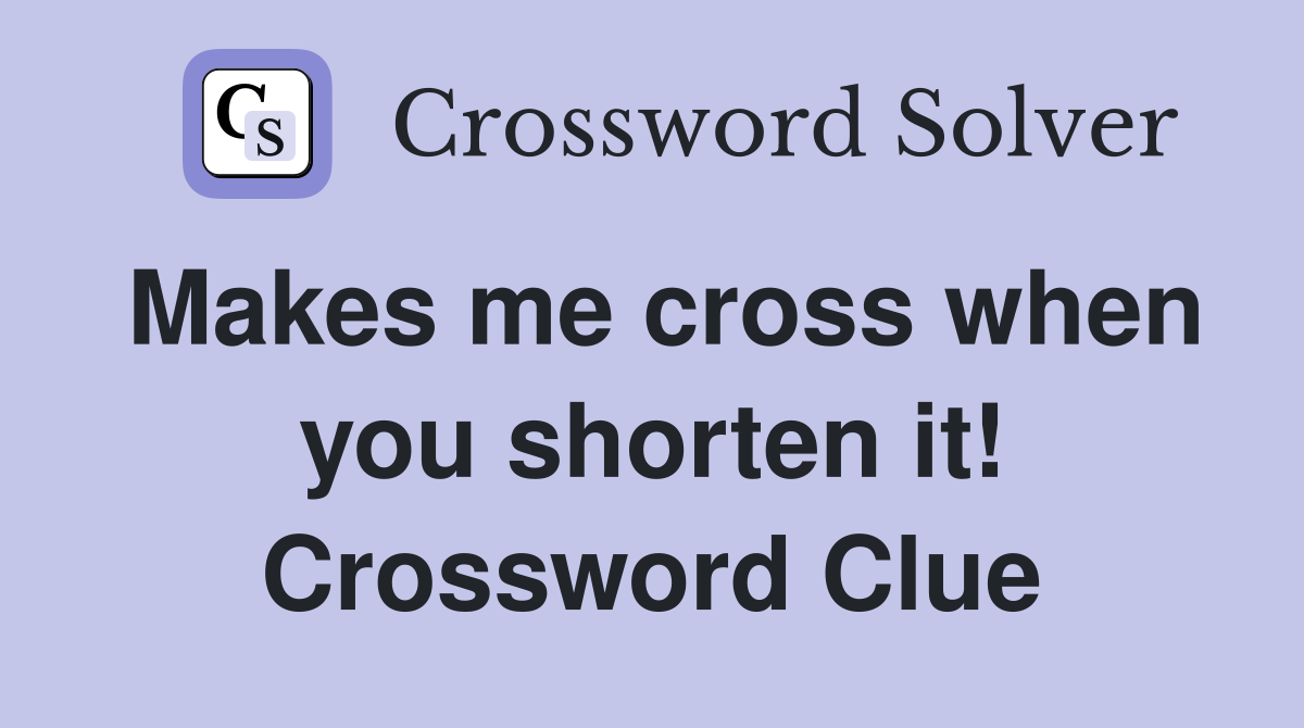 Makes me cross when you shorten it! Crossword Clue