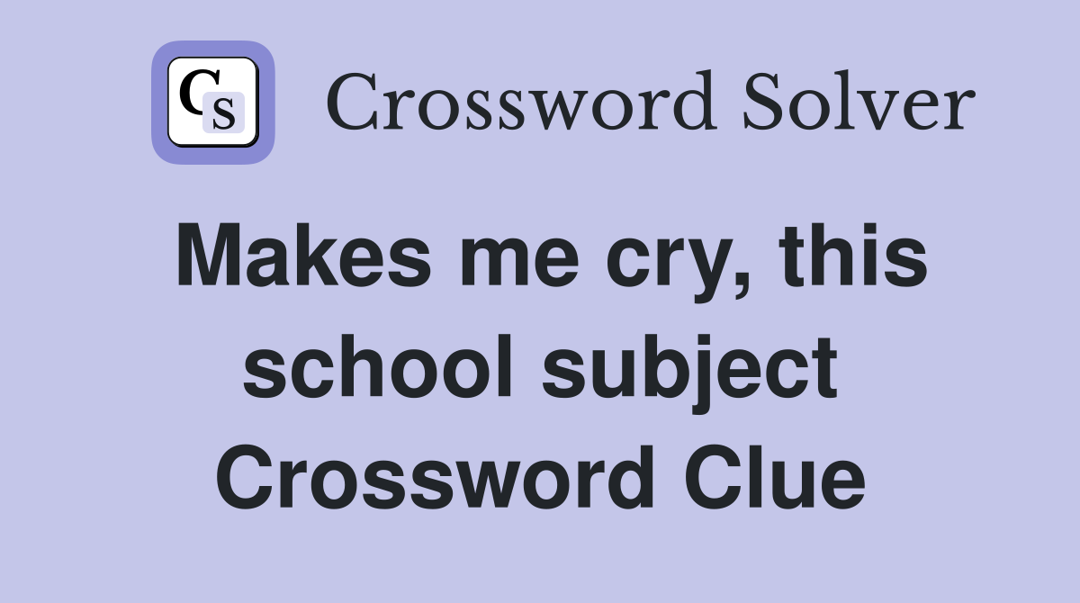 Makes me cry, this school subject Crossword Clue