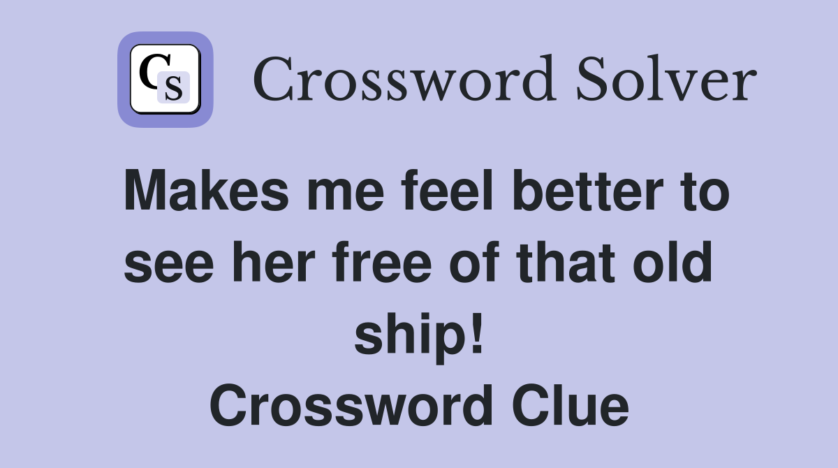 Makes me feel better to see her free of that old ship! Crossword Clue