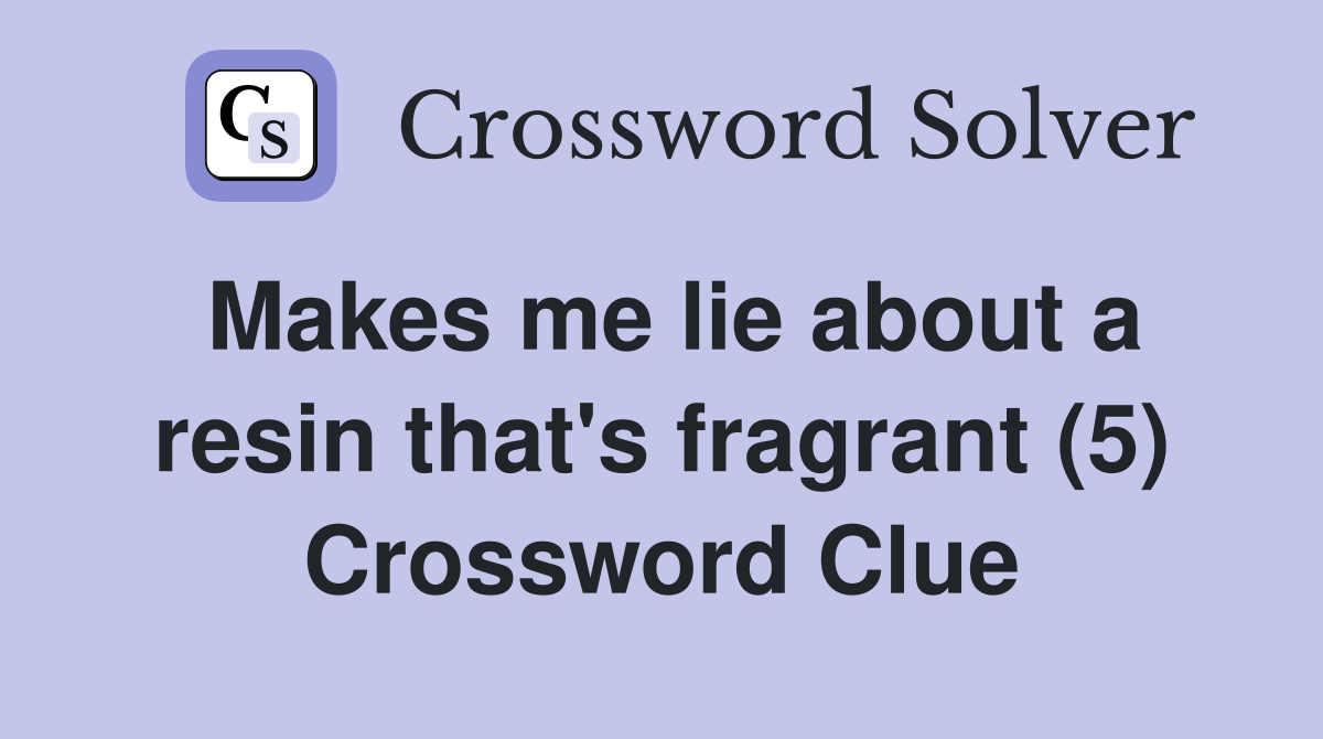 Makes me lie about a resin that's fragrant (5) Crossword Clue