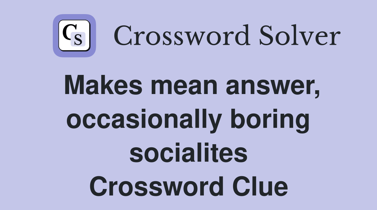 Makes mean answer, occasionally boring socialites Crossword Clue