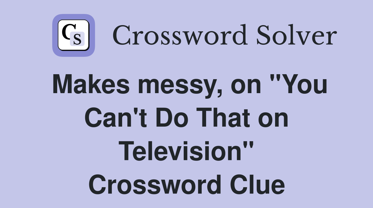 Makes messy, on "You Can't Do That on Television" Crossword Clue