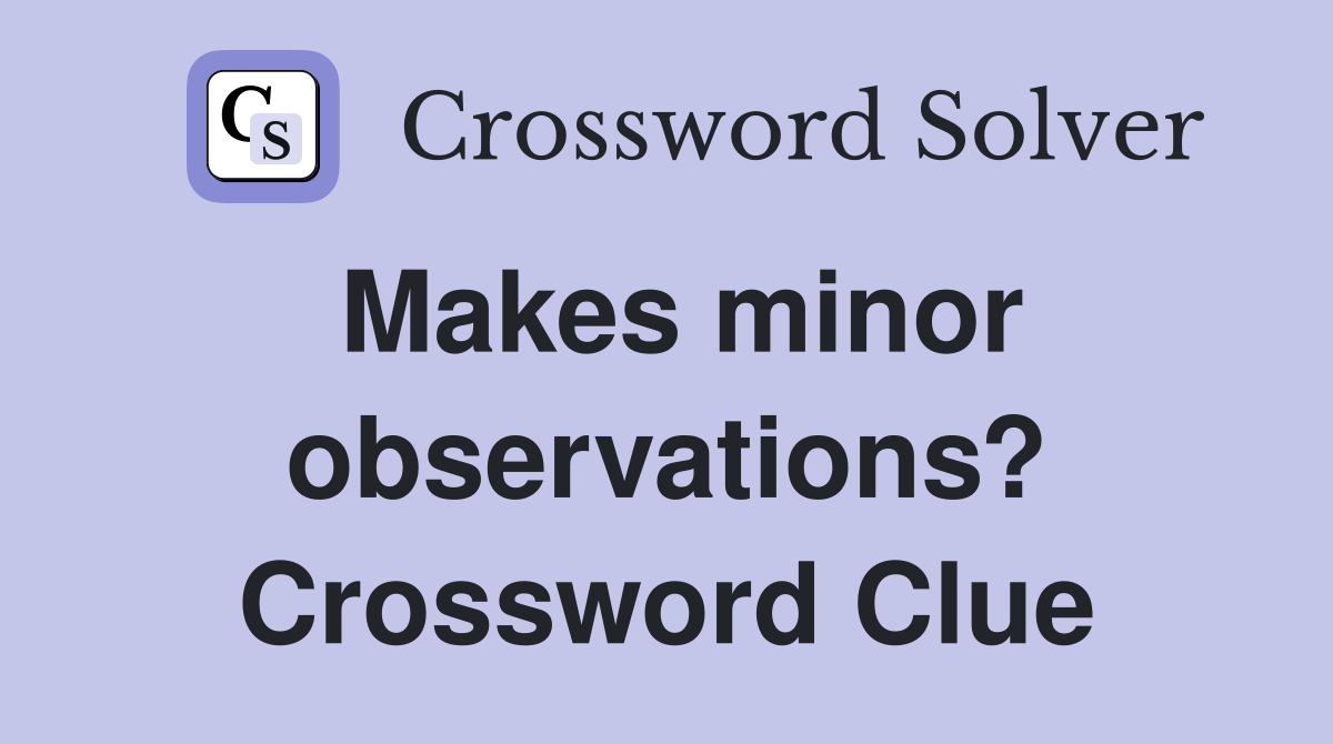 Makes minor observations? Crossword Clue