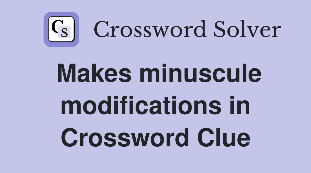 Makes minuscule modifications in Crossword Clue
