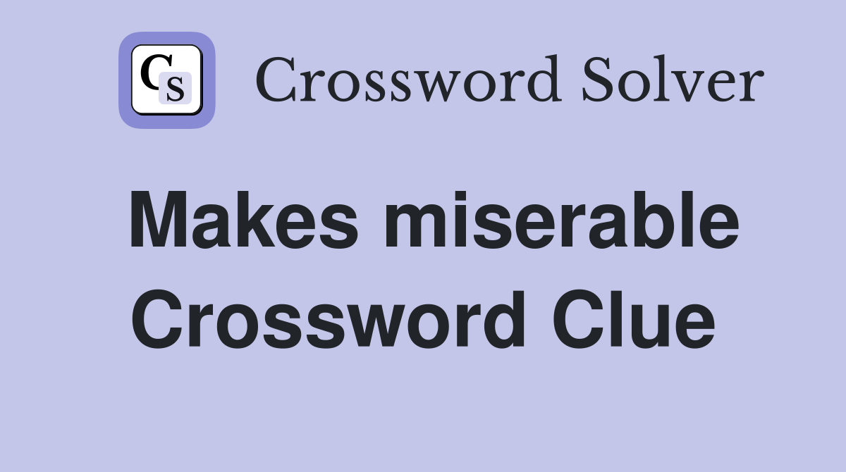Makes miserable Crossword Clue