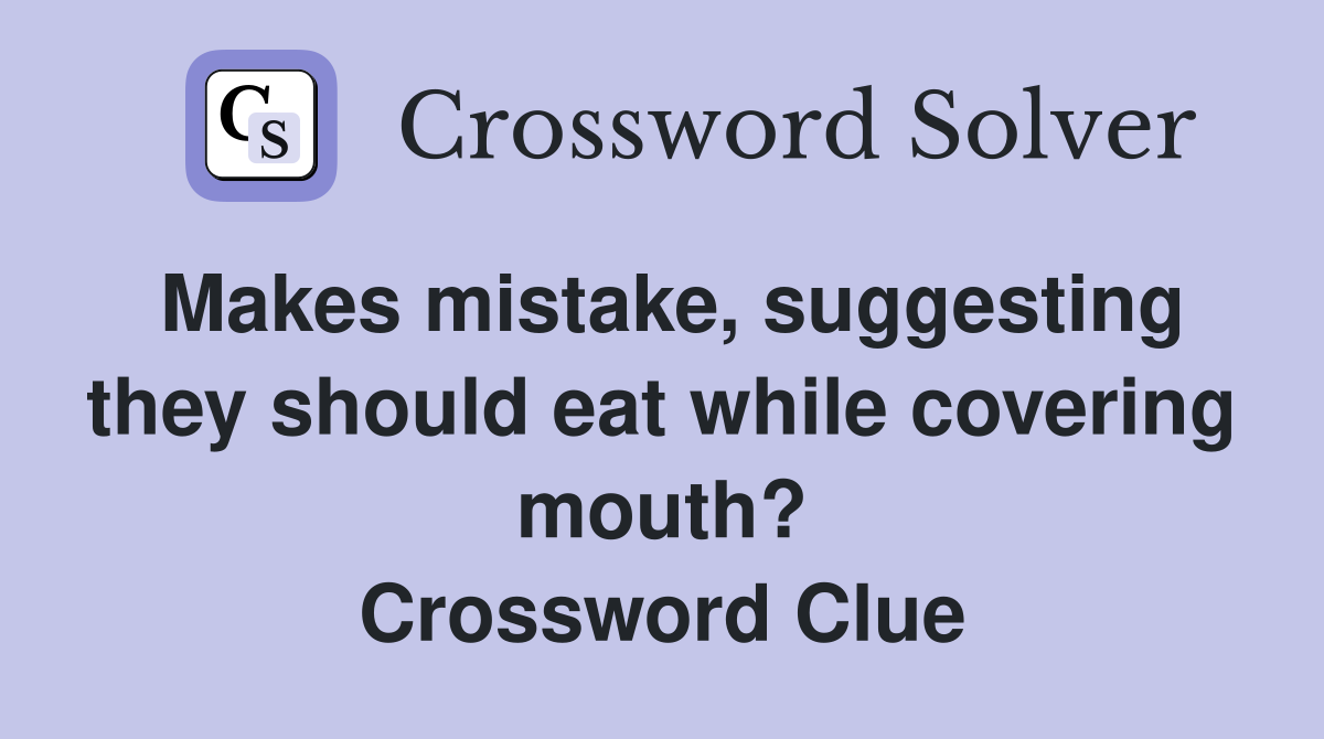 Makes mistake, suggesting they should eat while covering mouth? Crossword Clue