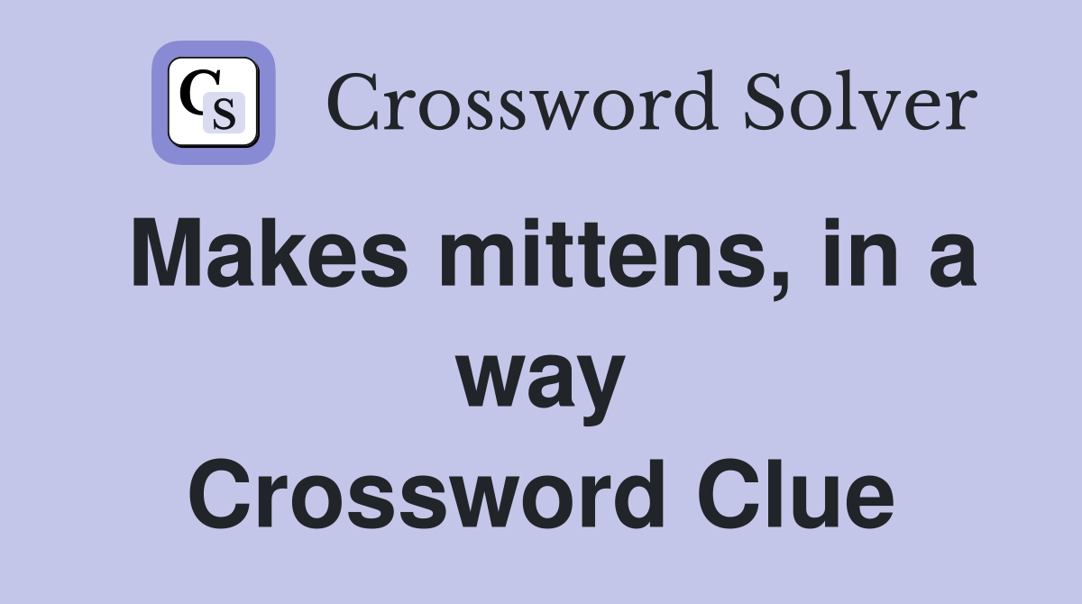 Makes mittens, in a way Crossword Clue