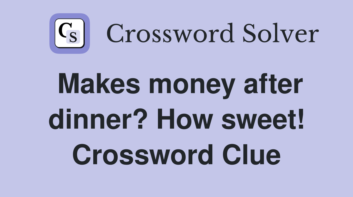 Makes money after dinner? How sweet! Crossword Clue