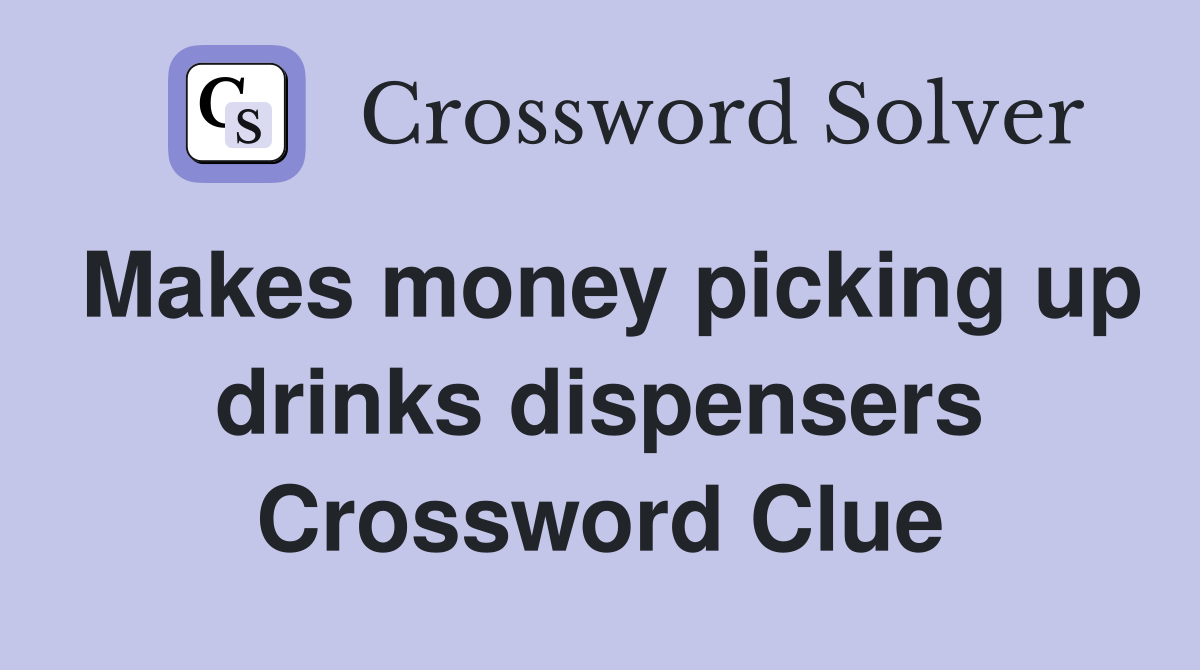 Makes money picking up drinks dispensers Crossword Clue