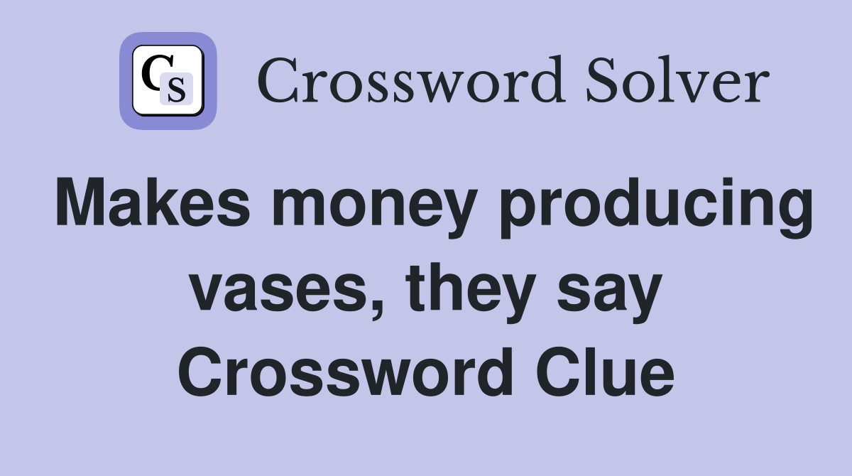 Makes money producing vases, they say Crossword Clue