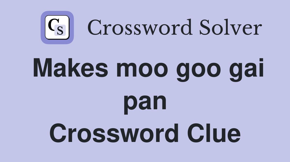 Makes moo goo gai pan Crossword Clue