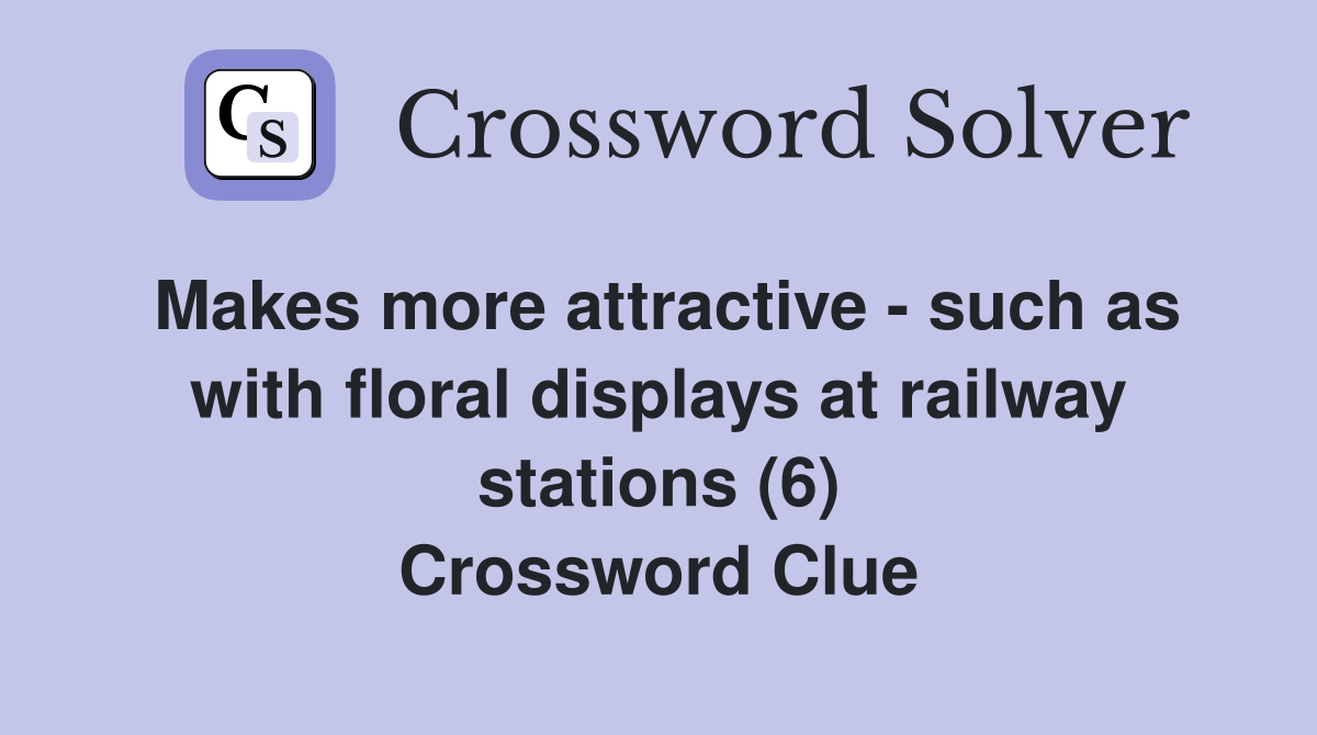Makes more attractive - such as with floral displays at railway stations (6) Crossword Clue