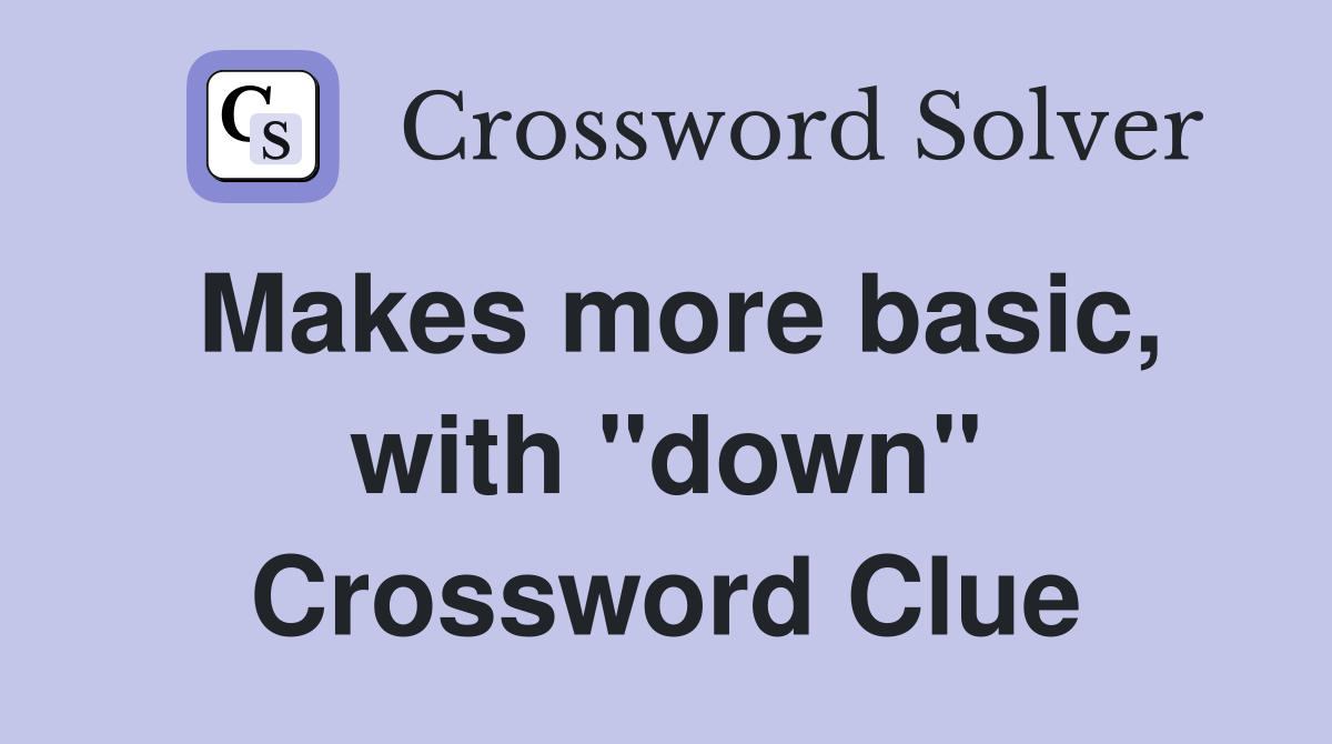 Makes more basic, with "down" Crossword Clue