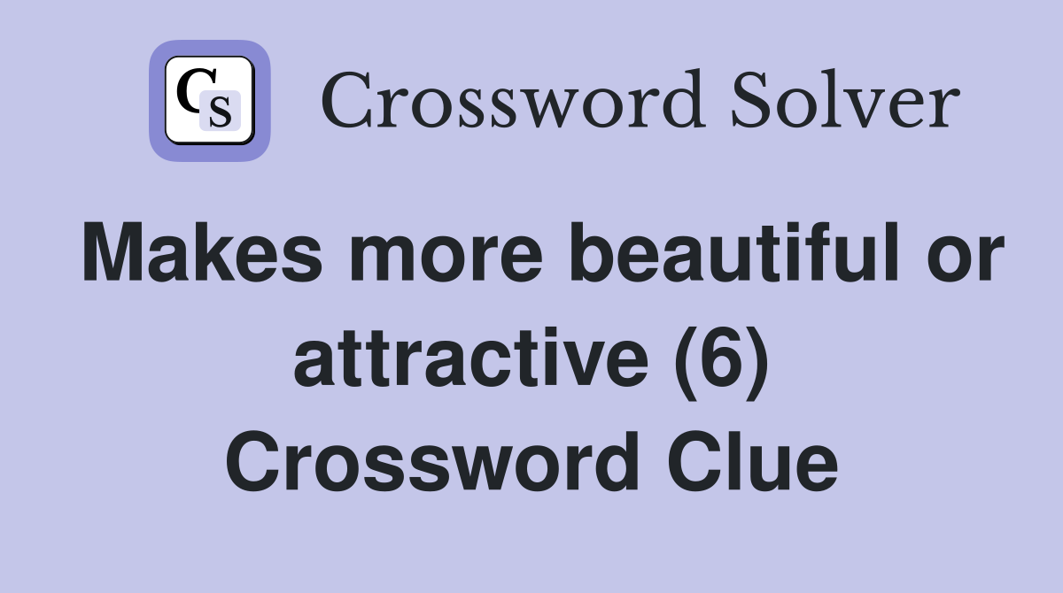 Makes more beautiful or attractive (6) Crossword Clue