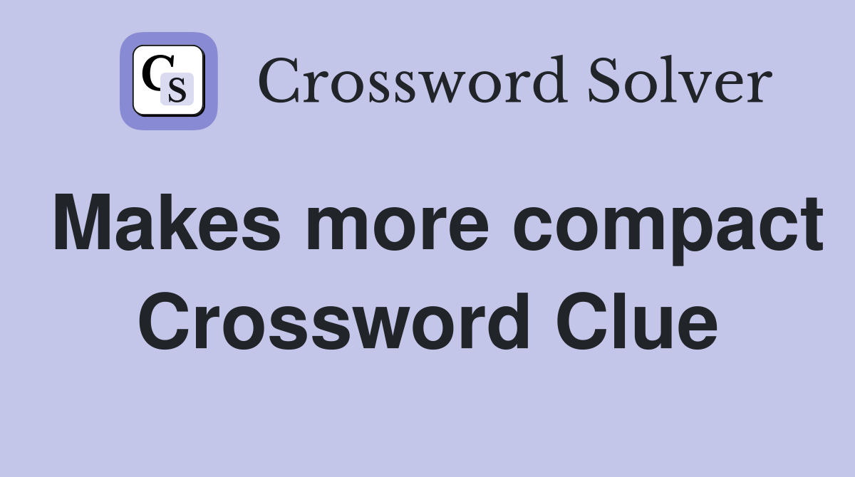Makes more compact Crossword Clue