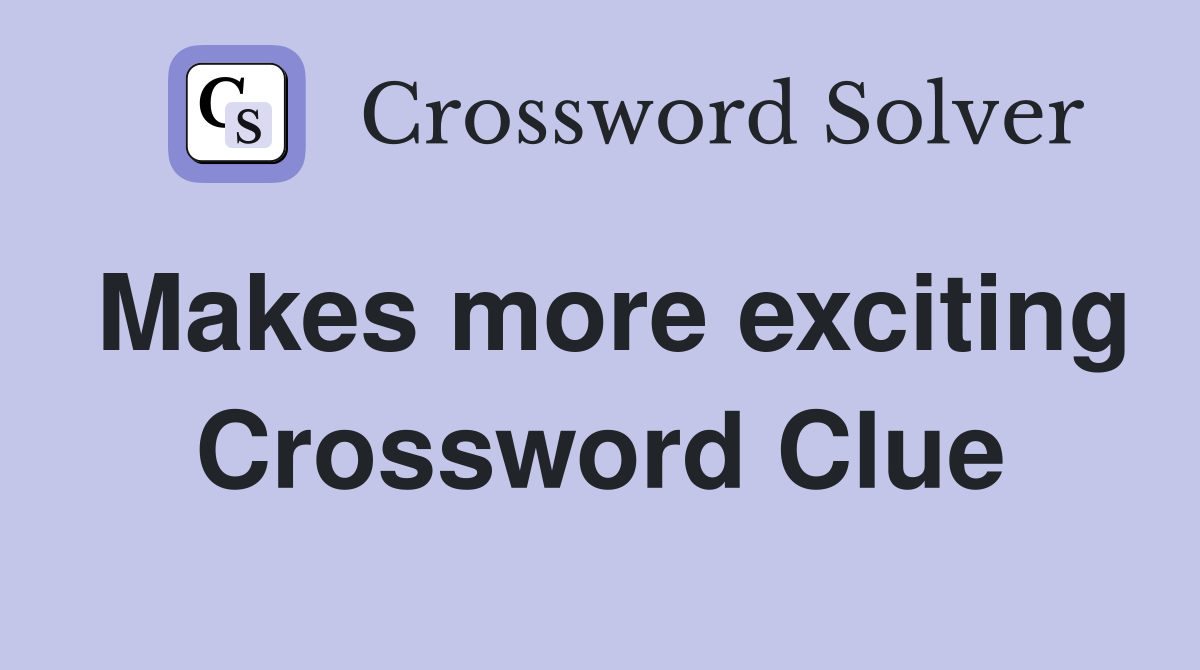 Makes more exciting Crossword Clue