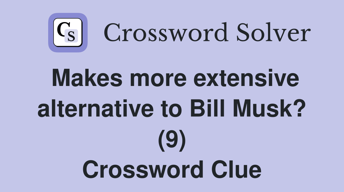 Makes more extensive alternative to Bill Musk? (9) Crossword Clue