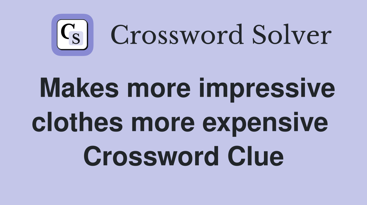 Makes more impressive clothes more expensive  Crossword Clue