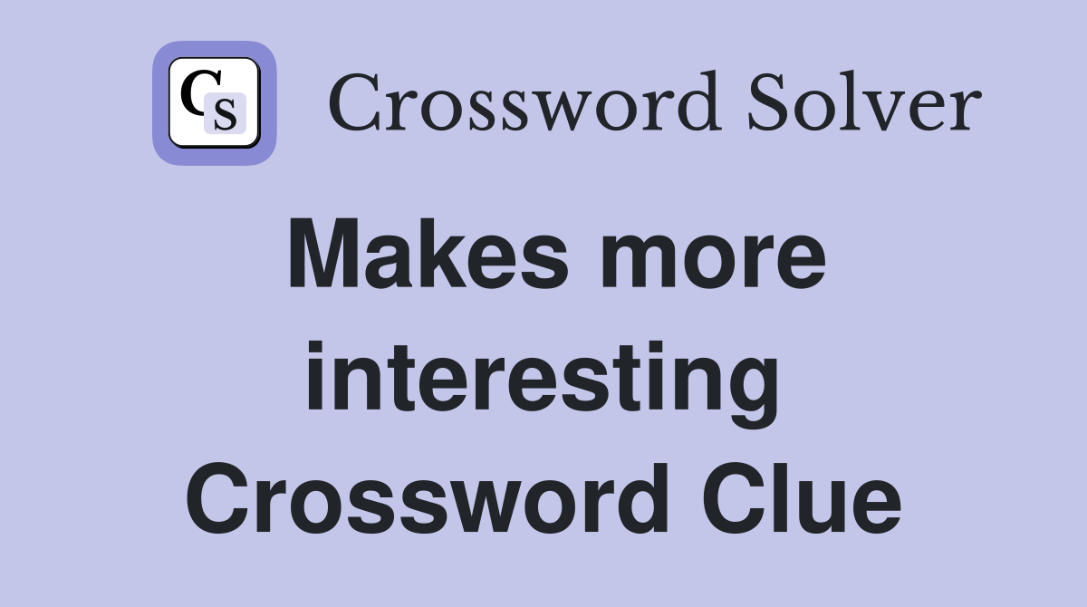 Makes more interesting Crossword Clue