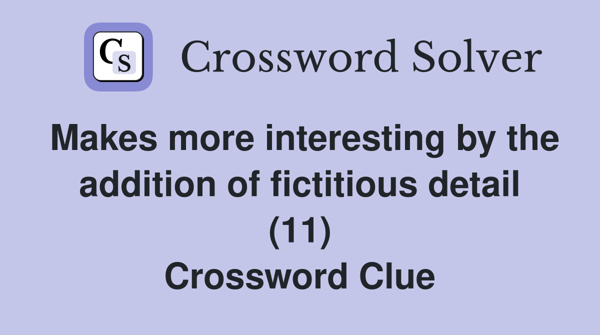 Makes more interesting by the addition of fictitious detail (11) Crossword Clue