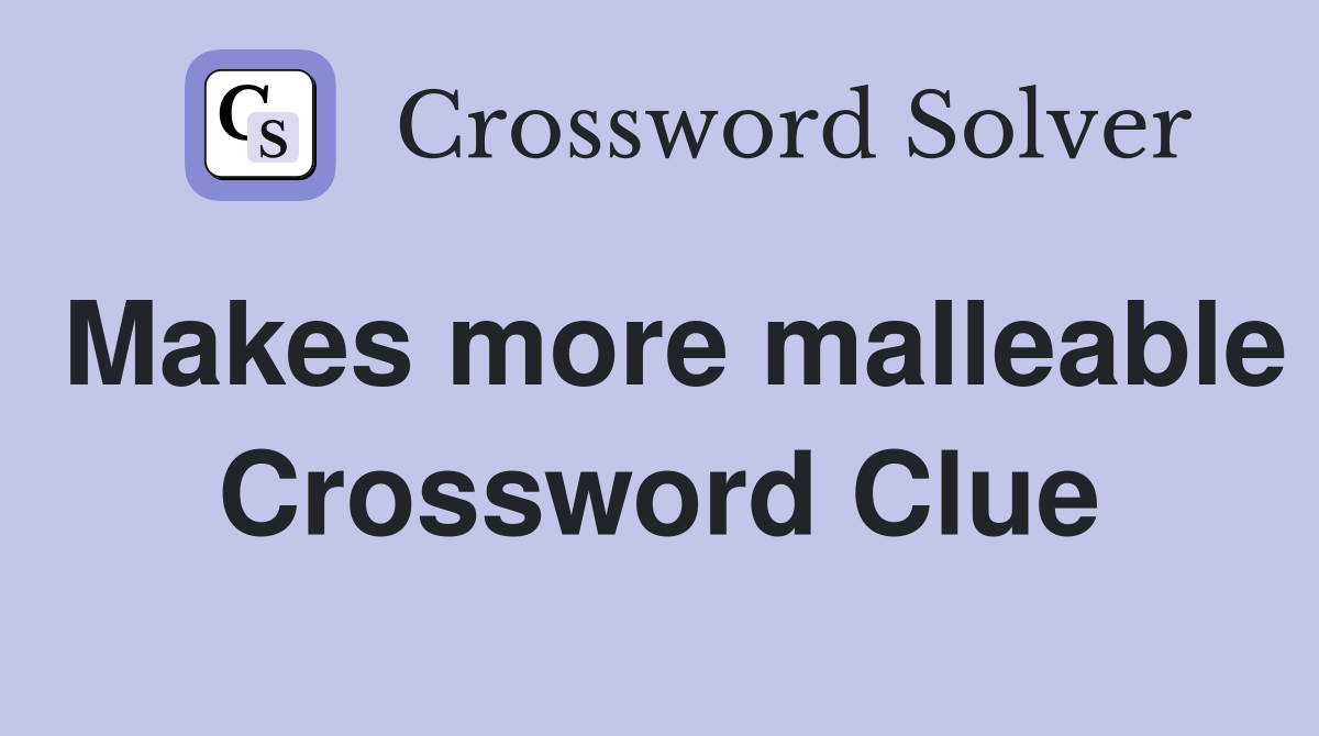 Makes more malleable Crossword Clue