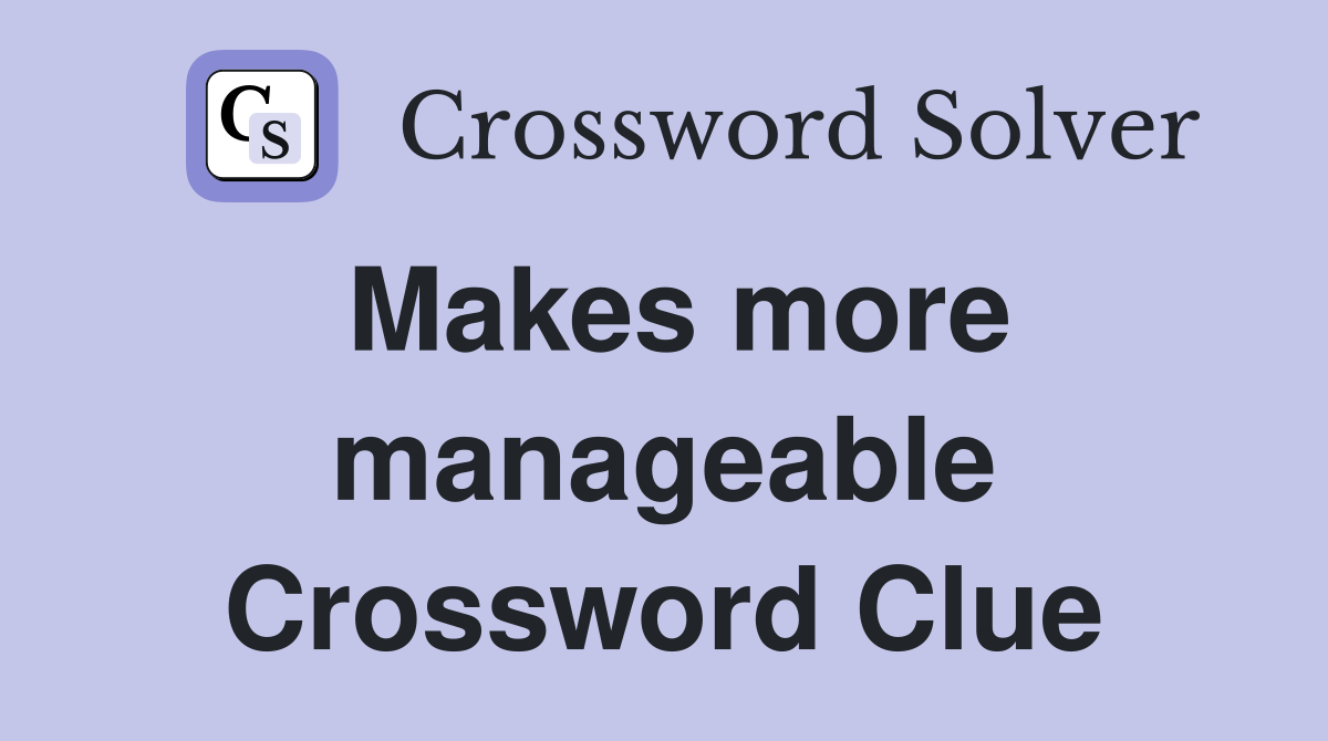 Makes more manageable Crossword Clue