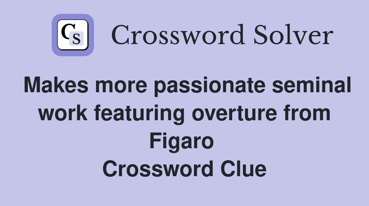 Makes more passionate seminal work featuring overture from Figaro  Crossword Clue