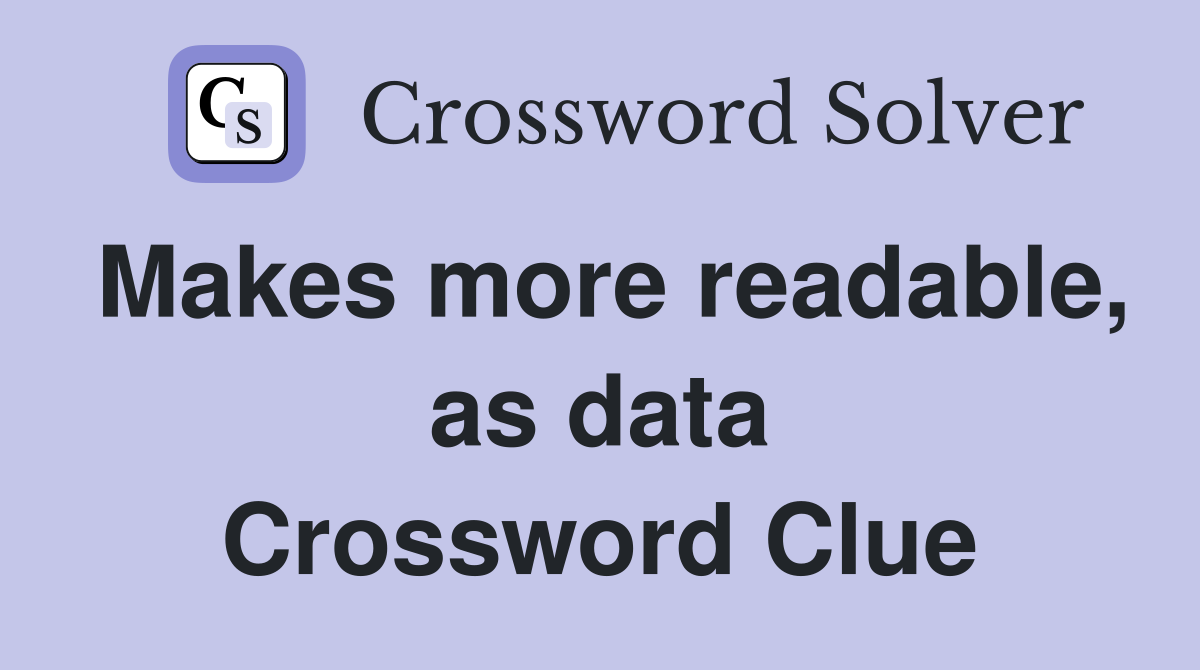 Makes more readable, as data Crossword Clue
