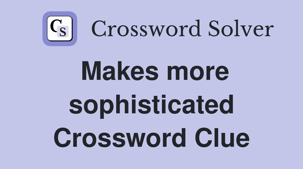 Makes more sophisticated Crossword Clue