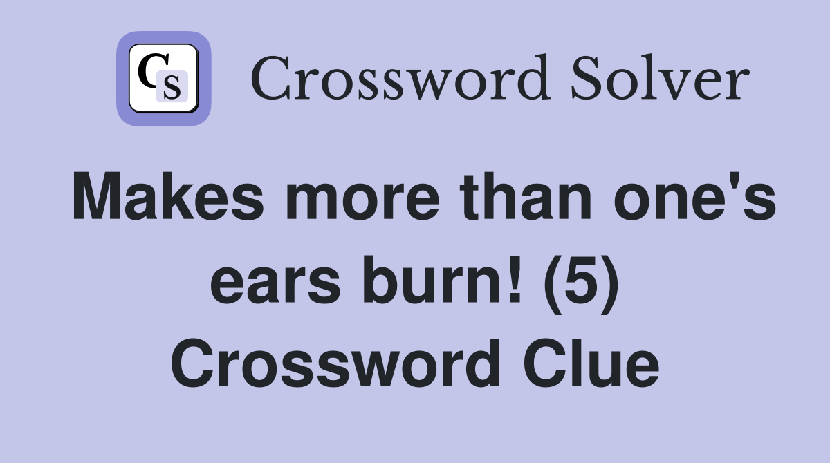 Makes more than one's ears burn! (5) Crossword Clue